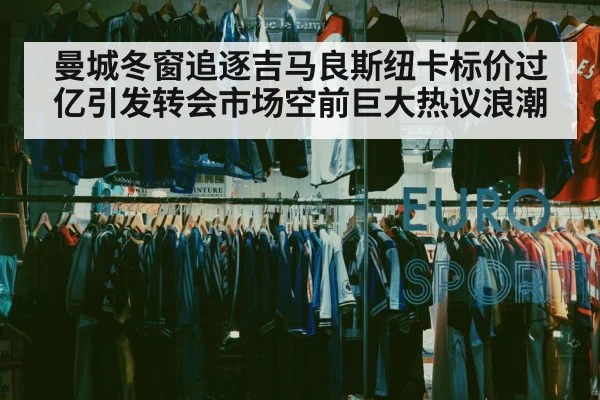 曼城冬窗追逐吉马良斯纽卡标价过亿引发转会市场空前巨大热议浪潮