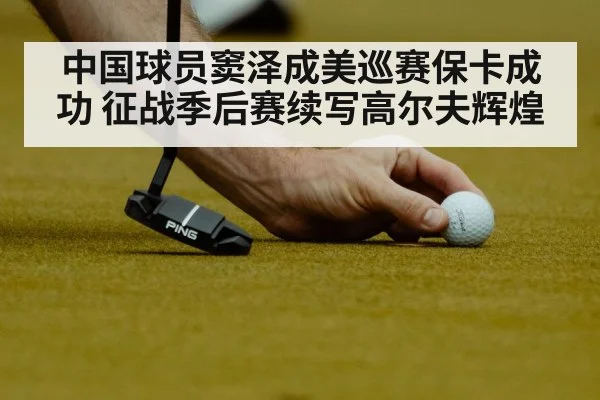 中国球员窦泽成美巡赛保卡成功 征战季后赛续写高尔夫辉煌