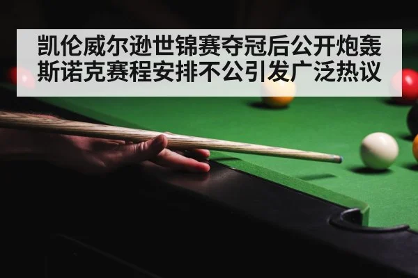 凯伦威尔逊世锦赛夺冠后公开炮轰斯诺克赛程安排不公引发广泛热议
