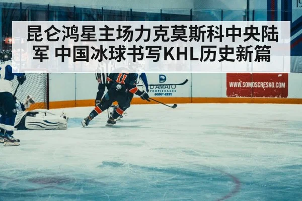 昆仑鸿星主场力克莫斯科中央陆军 中国冰球书写KHL历史新篇